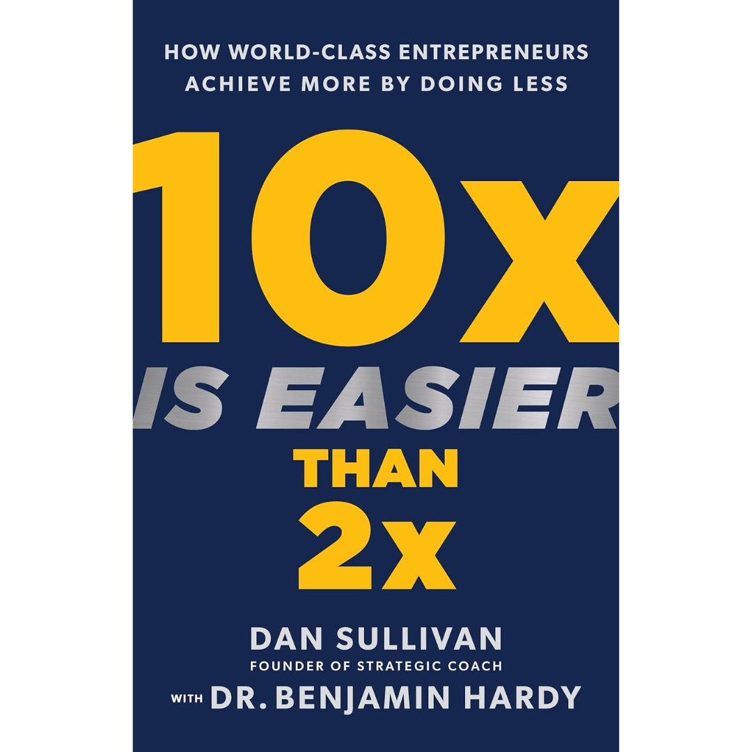 10x Is Easier Than 2x How World-Class Entrepreneurs Achieve More by Doing Less